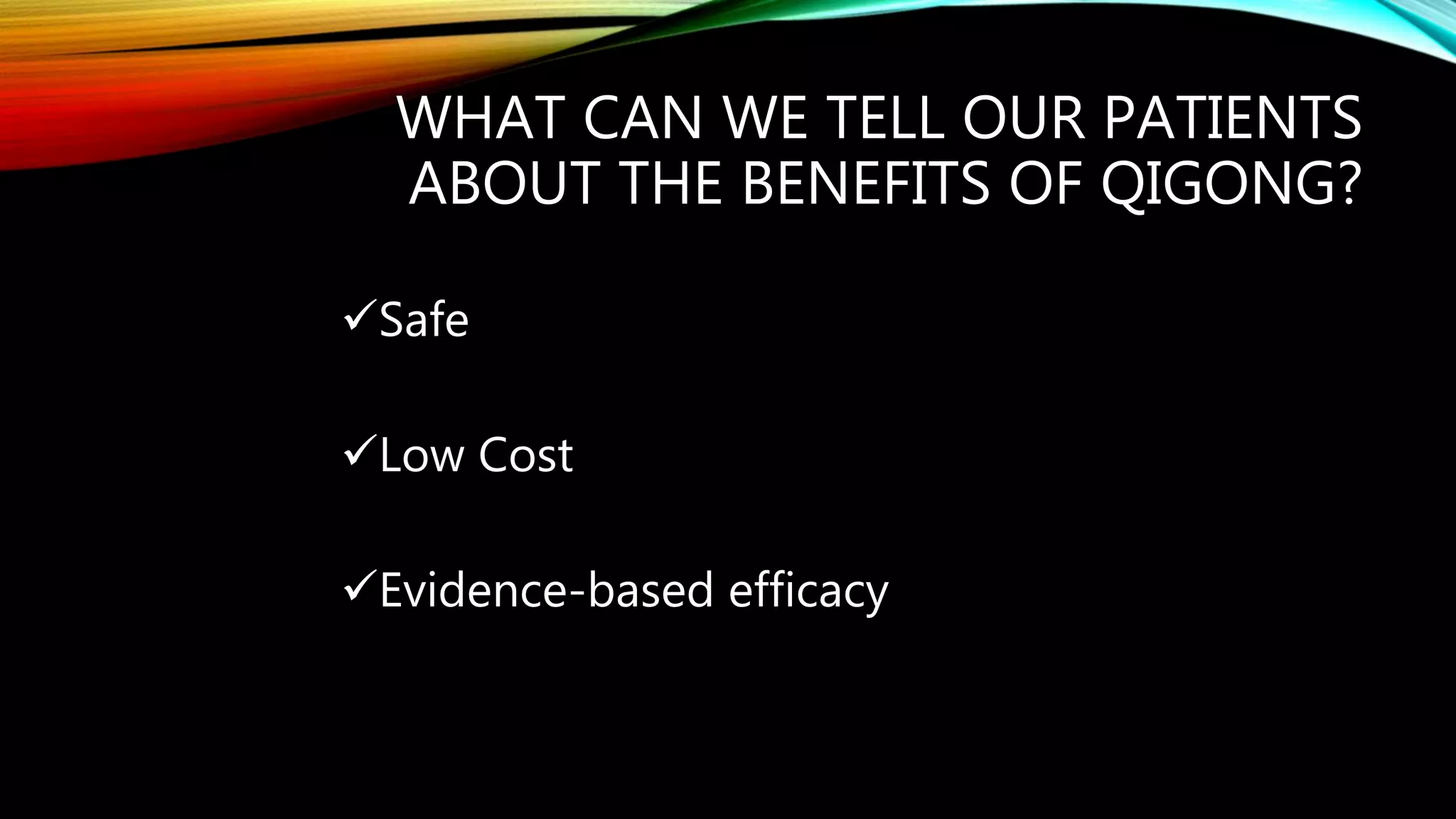 WHAT CAN WE TELL OUR PATIENTS
ABOUT THE BENEFITS OF QIGONG?
Safe
Low Cost
Evidence-based efficacy
 