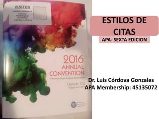 Dr. Luis Córdova Gonzales
APA Membership: 45135072
ESTILOS DE
CITAS
APA- SEXTA EDICION
 