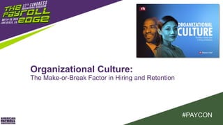 #PAYCON
Organizational Culture:
The Make-or-Break Factor in Hiring and Retention
 