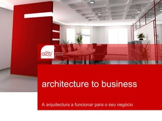 architecture
to business
architecture to business
A arquitectura a funcionar para o seu negócio
 