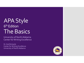 Dr. Kat Richards
Center for Writing Excellence
University of North Alabama
APAStyle
6th Edition
The Basics
University of North Alabama
Center forWriting Excellence
 