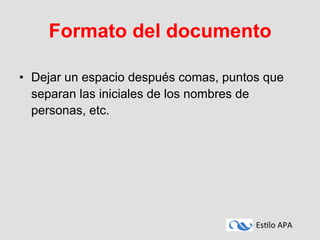 Es#lo	
  APA	
  
Formato del documento
•  Dejar un espacio después comas, puntos que
separan las iniciales de los nombres de
personas, etc.
 