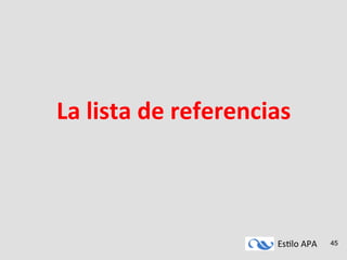 Es#lo	
  APA	
   45
La	
  lista	
  de	
  referencias	
  
 