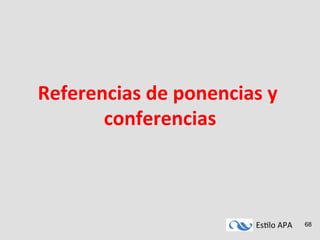 Es#lo	
  APA	
   68
Referencias	
  de	
  ponencias	
  y	
  
conferencias	
  
 