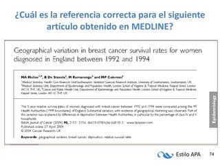 Estilo APA 74
¿Cuál es la referencia correcta para el siguiente
artículo obtenido en MEDLINE?
 