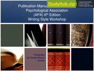 Publication Manual of the American
Psychological Association
(APA) 6th Edition
Writing Style Workshop
Presented
by:Tomás Rivera
Center
 