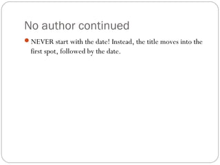 No author continued
NEVER start with the date! Instead, the title moves into the
first spot, followed by the date.
 