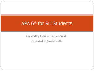 Created by Candice Benjes-Small
Presented by Sarah Smith
APA 6th
for RU Students
 