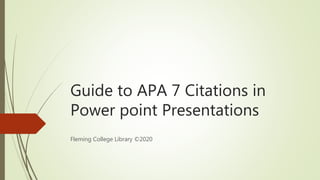Guide to APA 7 Citations in
Power point Presentations
Fleming College Library ©2020
 