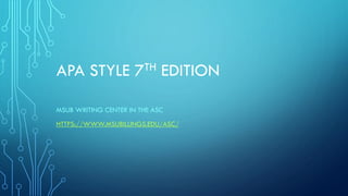 APA STYLE 7TH EDITION
MSUB WRITING CENTER IN THE ASC
HTTPS://WWW.MSUBILLINGS.EDU/ASC/
 