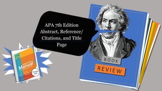 APA 7th Edition
Abstract, Reference/
Citations, and Title
Page
 