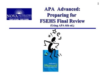 1
APA Advanced:APA Advanced:
Preparing forPreparing for
FSEHS Final ReviewFSEHS Final Review
(Using APA 6th ed.)(Using APA 6th ed.)
APA Advanced: preparing for FSEHS Final Review (using APA 2007 Style Guide)
 