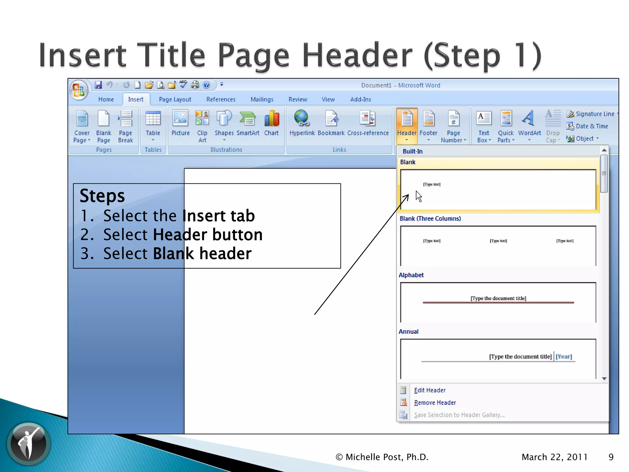 Steps
1. Select the Insert tab
2. Select Header button
3. Select Blank header




                           © Michelle Post, Ph.D.   March 22, 2011   9
 