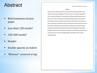 Abstract
 Brief summary of your
paper
 Less than 120 words?
 150-200 words?
 Header
 Double spaced, no indent
 “Abstract” centered at top

 