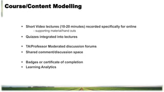 Course/Content Modelling
 Short Video lectures (10-20 minutes) recorded specifically for online
- supporting material/han...