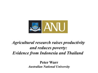 Agricultural research raises productivity
and reduces poverty:
Evidence from Indonesia and Thailand
Peter Warr
Australian National University
 