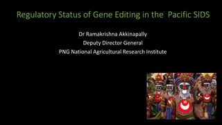 Regulatory Status of Gene Editing in the Pacific SIDS
Dr Ramakrishna Akkinapally
Deputy Director General
PNG National Agricultural Research Institute
 