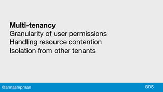 Multi-tenancy
Granularity of user permissions
Handling resource contention
Isolation from other tenants
GDS@annashipman
 