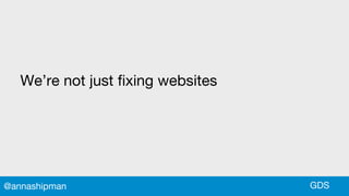 We’re not just fixing websites
GDS@annashipman
 