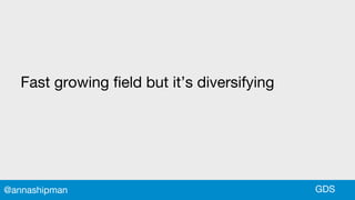 Fast growing field but it’s diversifying
GDS@annashipman
 