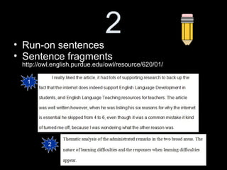 7
• Parallel Sentence Structure
• http://owl.english.purdue.edu/owl/resource/623/01/
Run-ons
1
2
 