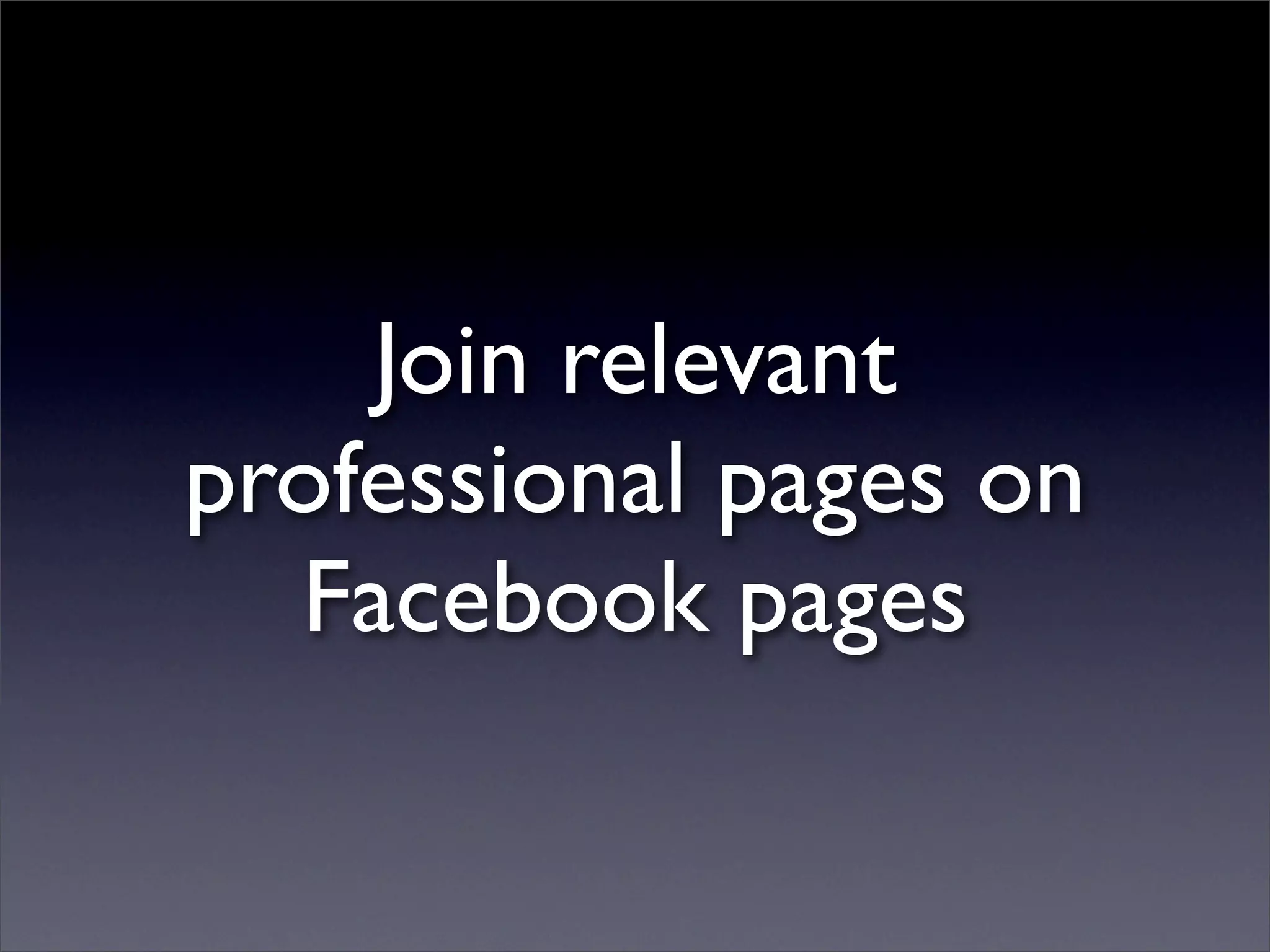 Join relevant
professional pages on
  Facebook pages
 
