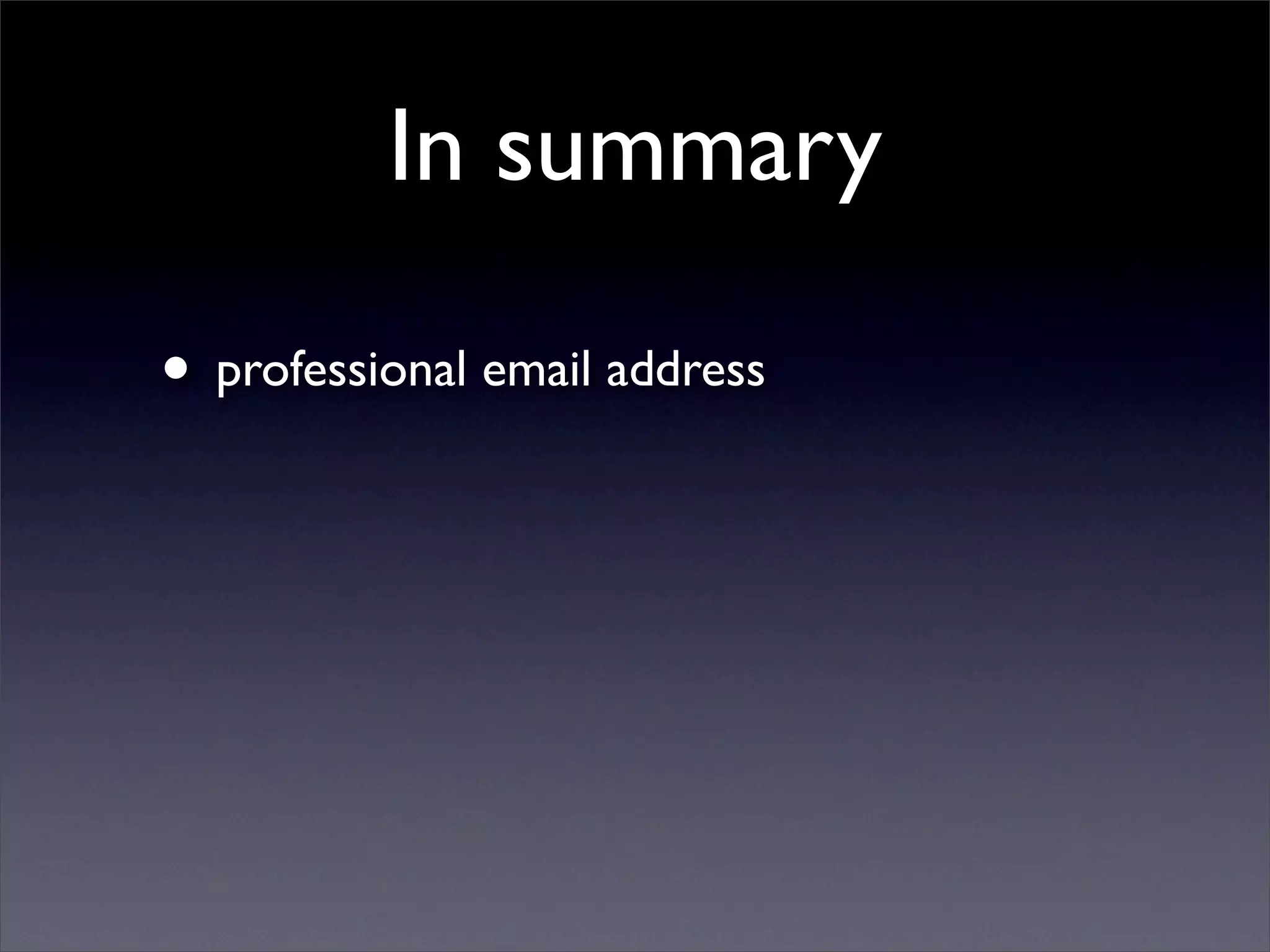 In summary

• professional email address
 
