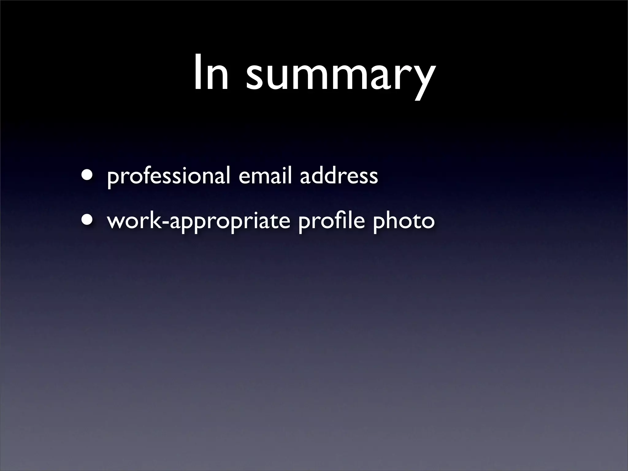 In summary
• professional email address
• work-appropriate proﬁle photo
 