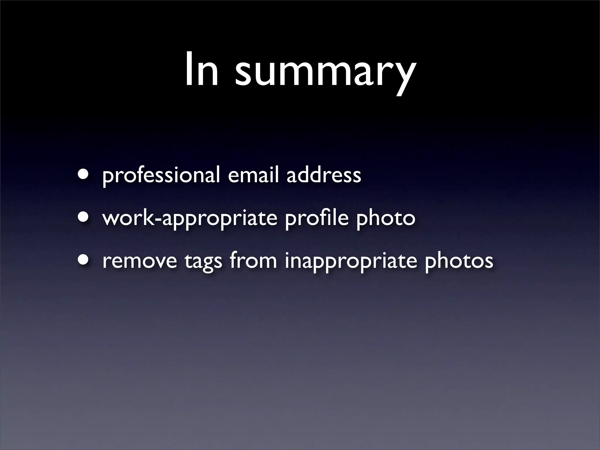 In summary

• professional email address
• work-appropriate proﬁle photo
• remove tags from inappropriate photos
 