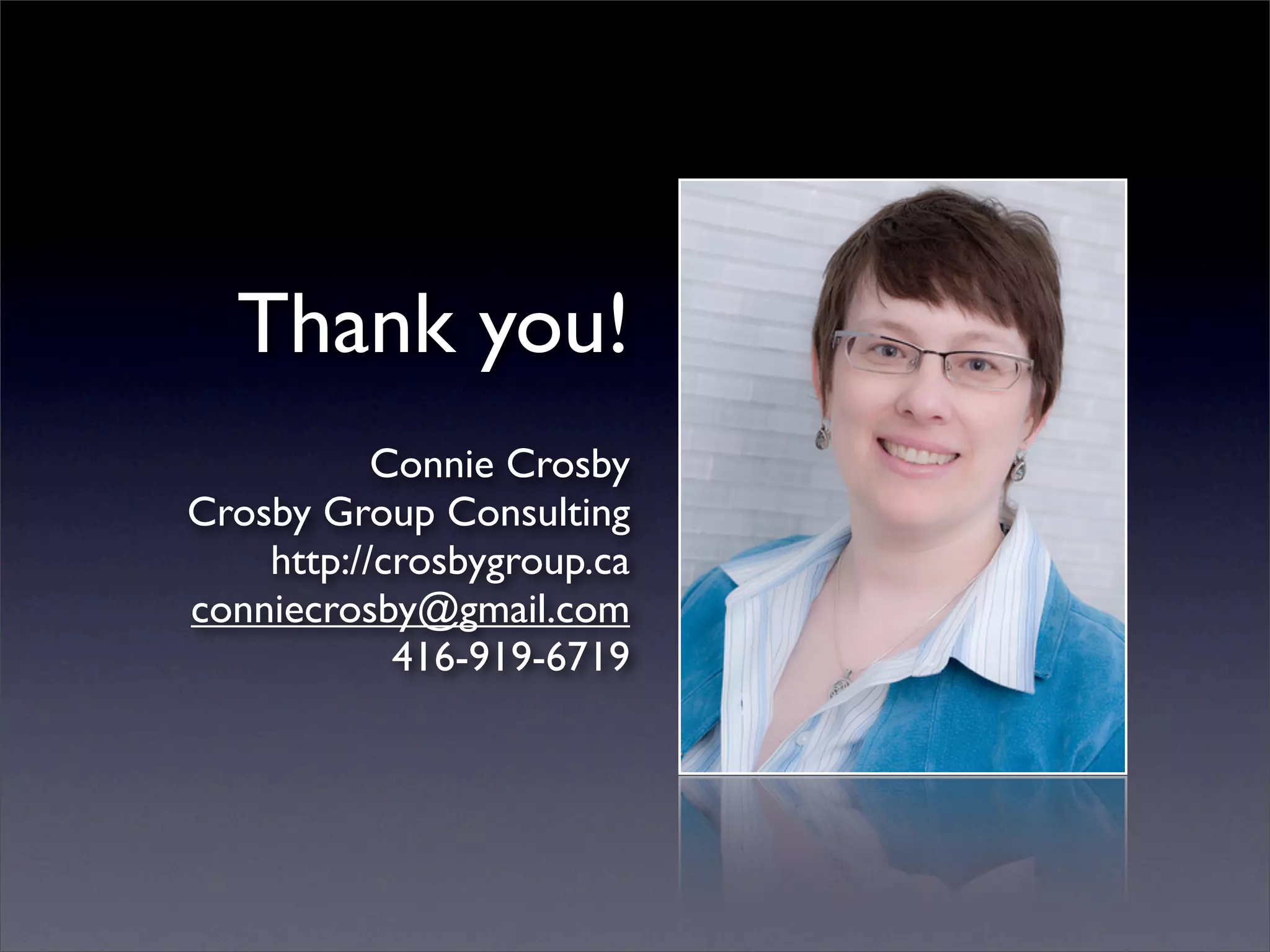 Thank you!
           Connie Crosby
Crosby Group Consulting
    http://crosbygroup.ca
conniecrosby@gmail.com
            416-919-6719
 