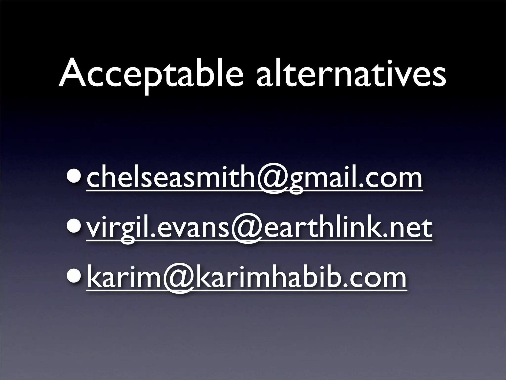 Acceptable alternatives

•chelseasmith@gmail.com
• virgil.evans@earthlink.net
• karim@karimhabib.com
 