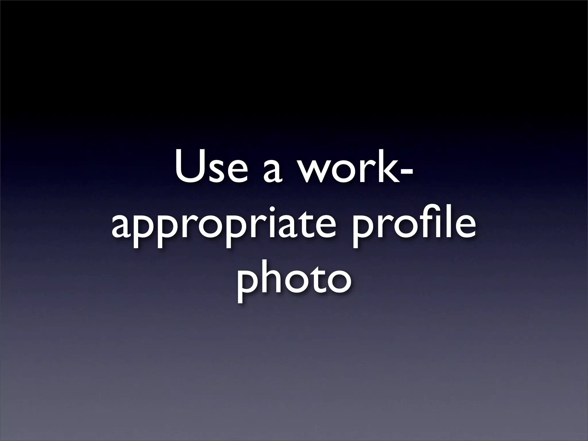 Use a work-
appropriate proﬁle
     photo
 