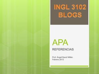 APA
REFERENCIAS
Prof. Ángel David Millán
Febrero 2013

 