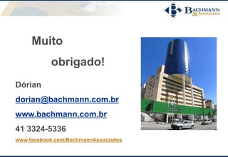 Muito
obrigado!
Dórian
dorian@bachmann.com.br
www.bachmann.com.br
41 3324-5336
www.facebook.com/BachmannAssociados
 