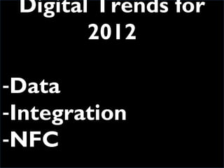 <ul><li>Digital Trends for 2012 </li></ul><ul><li>Data </li></ul><ul><li>Integration </li></ul><ul><li>NFC </li></ul>