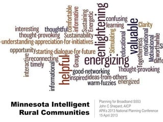 Minnesota Intelligent
Rural Communities
Planning for Broadband S553
John C Shepard, AICP
APA’s 2013 National Planning Conference
15 April 2013
 
