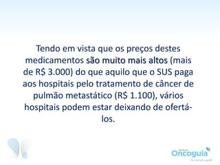 Por meio da Lei de Acesso à Informação, foram
enviadas solicitações de protocolos clínicos para várias
unidades habilitadas em Oncologia no SUS no país
inteiro.
 