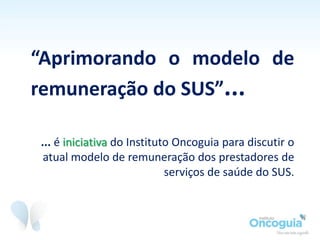 Na Oncologia não existe uma lista tabelada de medicamentos
que o SUS deve disponibilizar aos pacientes. Cabe a cada
hospital definir o seu próprio "cardápio" de tratamentos
oferecidos.
 