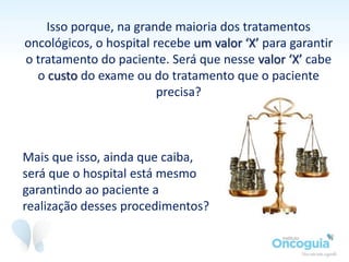 Como a fiscalização do governo sobre o que cada hospital oferece
ao paciente é muito ruim e poucos hospitais dão transparência aos
seus protocolos, esse universo é uma verdadeira "caixa preta".
Vamos analisar um caso real para melhor ilustrar a nossa preocupação...
 