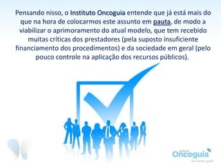 Em 2013, o Ministério da Saúde publicou uma diretriz clínica para
tratamento de um tipo de câncer de pulmão com mutações do
gene EGFR. A diretriz prevê que o melhor tratamento seria com o
uso dos medicamentos Gefitinibe ou Erlotinibe.
O preço desses medicamentos é
muito maior (mais de R$ 3 mil)
do que o valor que o SUS paga
aos hospitais pelo tratamento
desse tipo de câncer (R$ 1.100).
 