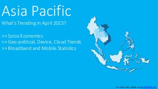 Asia Pacific
What’s Trending in April 2015?
>> Socio Economics
>> Geo-political, Device, Cloud Trends
>> Broadband and Mobile Statistics
For more info, email us at info@TRPC.biz
 