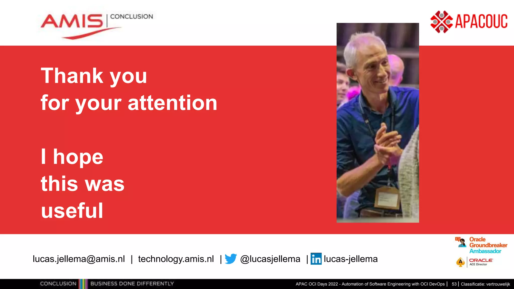 Classificatie: vertrouwelijk Thank you for your attention I hope this was useful APAC OCI Days 2022 - Automation of Software Engineering with OCI DevOps lucas.jellema@amis.nl | technology.amis.nl | @lucasjellema | lucas-jellema 53 