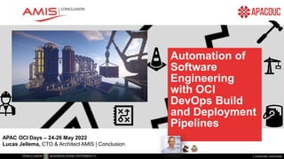 Classificatie: vertrouwelijk
Automation of
Software
Engineering
with OCI
DevOps Build
and Deployment
Pipelines
APAC OCI Days – 24-26 May 2022
Lucas Jellema, CTO & Architect AMIS | Conclusion
 