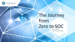 The Journey
from
Zero to SOCAugust 2020
Sean Lengyel
Head of Cyber Security
 