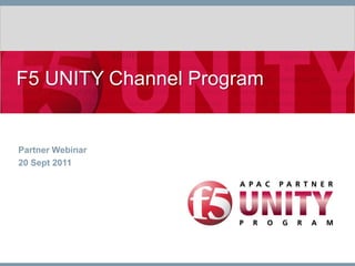 F5 UNITY Channel Program
Partner Webinar
20 Sept 2011
 
