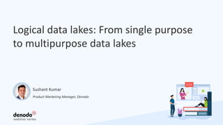 Logical data lakes: From single purpose
to multipurpose data lakes
4
Product Marketing Manager, Denodo
Sushant Kumar
 