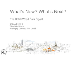 What’s New? What’s Next?
The HotelsWorld Data Digest
24th July, 2013
Elizabeth Winkle
Managing Director, STR Global
 