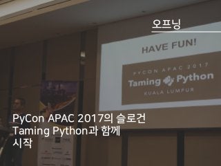 컨퍼런스장 훑어보기
오프닝
PyCon APAC 2017의 슬로건
Taming Python과 함께
시작
 