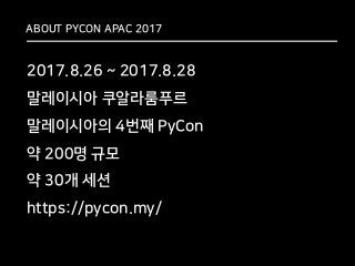 ABOUT PYCON APAC 2017
2017.8.26 ~ 2017.8.28
말레이시아 쿠알라룸푸르
말레이시아의 4번째 PyCon
약 200명 규모
약 30개 세션
https://pycon.my/
 