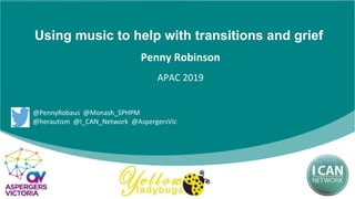 Using music to help with transitions and grief
Penny Robinson
APAC 2019
@PennyRobaus @Monash_SPHPM
@herautism @I_CAN_Network @AspergersVic
 